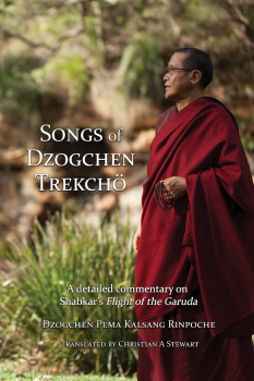 Dzogchen Pema Kalsang Rinpoche : Songs of Dzogchen Trekchö A detailed commentary on Shabkar's Flight of the Garuda