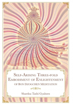 Shardza Tashi Gyaltsen : Self-Arising Three-fold Embodiment of Enlightenment [of Bon Dzogchen Meditation]
