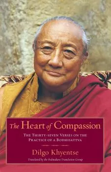 Dilgo Khyentse Rinpoche : The Heart of Compassion: The Thirty-seven Verses on the Practice of a Bodhisattva