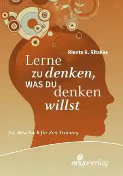 Rients R. Ritskes : Lerne zu denken, was du denken willst: Ein Basisbuch für Zen-Training
