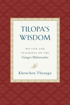 Khenchen Thrangu Rinpoche : Tilopa's Wisdom :  His Life and Teachings on the Ganges Mahamudra