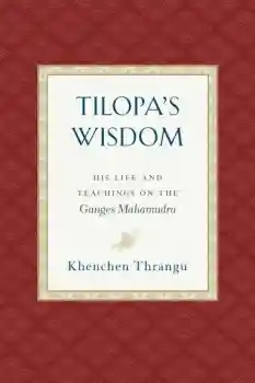 Khenchen Thrangu Rinpoche : Tilopa's Wisdom : His Life and Teachings on the Ganges Mahamudra