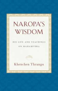 Khenchen Thrangu Rinpoche : Naropa's Wisdom His Life and Teachings on Mahamudra