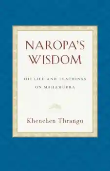 Khenchen Thrangu Rinpoche : Naropa's Wisdom His Life and Teachings on Mahamudra