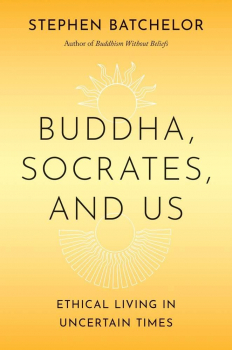 Stephen Batchelor : Buddha, Socrates, and Us: Ethical Living in Uncertain Times