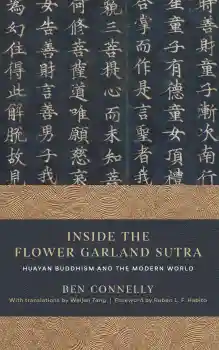 BEN CONNELLY : INSIDE THE FLOWER GARLAND SUTRA Huayan Buddhism and the Modern World