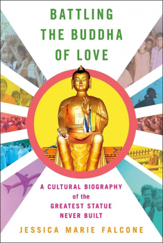 Jessica Marie Falcone : Battling the Buddha of Love: A Cultural Biography of the Greatest Statue Never Built