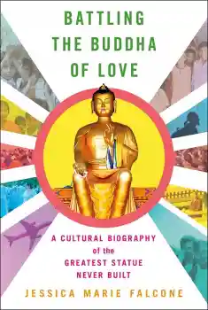 Jessica Marie Falcone : Battling the Buddha of Love: A Cultural Biography of the Greatest Statue Never Built
