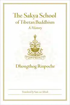DHONGTHOG RINPOCHE, SAM VAN SCHAIK : THE SAKYA SCHOOL OF TIBETAN BUDDHISM
