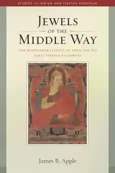JAMES B. APPLE : JEWELS OF THE MIDDLE WAY The Madhyamaka Legacy of Atisa and His Early Tibetan Followers