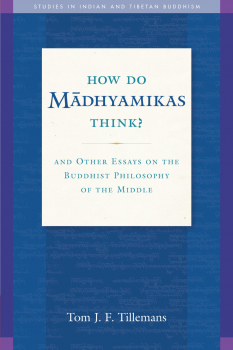 TOM J.F. TILLEMANS : HOW DO MĀDHYAMIKAS THINK? And Other Essays on the Buddhist Philosophy of the Middle