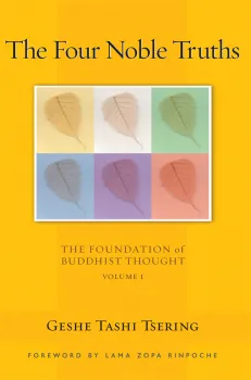 GESHE TASHI TSERING : THE FOUR NOBLE TRUTHS Foundation of Buddhist Thought, Volume 1
