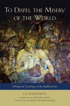 GA RABJAMPA RIGPA TRANSLATIONS : TO DISPEL THE MISERY OF THE WORLD Whispered Teachings of the Bodhisattvas