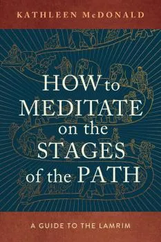 KATHLEEN MCDONALD : HOW TO MEDITATE ON THE STAGES OF THE PATH A Guide to the Lamrim