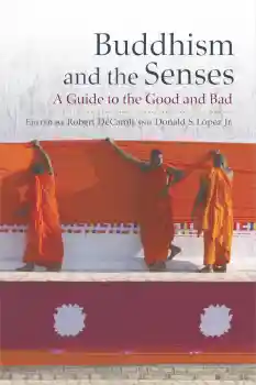 ROBERT DECAROLI, DONALD S. LOPEZ JR. : BUDDHISM AND THE SENSES A Guide to the Good and Bad
