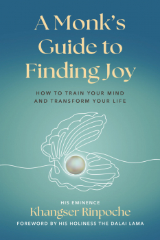 HIS EMINENCE KHANGSER RINPOCHE : A MONK’S GUIDE TO FINDING JOY How to Train Your Mind and Transform Your Life