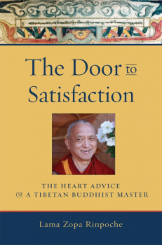 LAMA ZOPA RINPOCHE : THE DOOR TO SATISFACTION The Heart Advice of a Tibetan Buddhist Master