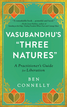 BEN CONNELLY : VASUBANDHU’S “THREE NATURES” A Practitioner's Guide for Liberation