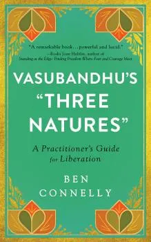 BEN CONNELLY : VASUBANDHU’S “THREE NATURES” A Practitioner's Guide for Liberation