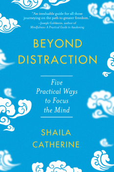 SHAILA CATHERINE : BEYOND DISTRACTION Five Practical Ways to Focus the Mind