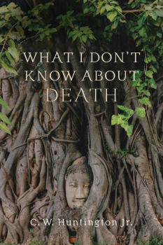 C. W. HUNTINGTON JR. : WHAT I DON’T KNOW ABOUT DEATH Reflections on Buddhism and Mortality