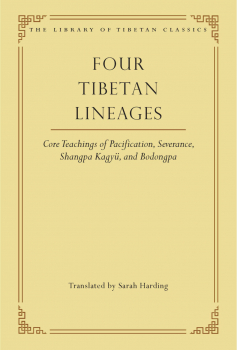 SARAH HARDING : FOUR TIBETAN LINEAGES Core Teachings of Pacification, Severance, Shangpa Kagyü, and Bodong