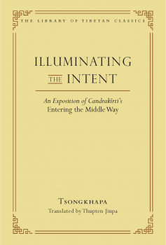 TSONGKHAPA, THUPTEN JINPA : ILLUMINATING THE INTENT An Exposition of Candrakīrti’s Entering the Middle Way