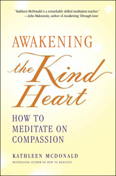 KATHLEEN MCDONALD : AWAKENING THE KIND HEART How to Meditate on Compassion