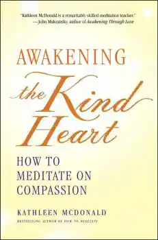 KATHLEEN MCDONALD : AWAKENING THE KIND HEART How to Meditate on Compassion