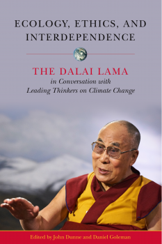 HIS HOLINESS THE DALAI LAMA, DANIEL GOLEMAN, JOHN D. DUNNE : ECOLOGY, ETHICS, AND INTERDEPENDENCE The Dalai Lama in Conversation with Leading Thinkers on Climate Change
