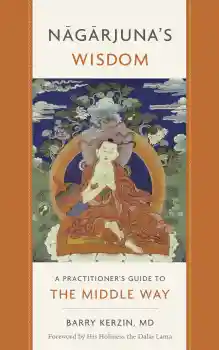 BARRY KERZIN : NAGARJUNA’S WISDOM A Practitioner's Guide to the Middle Way