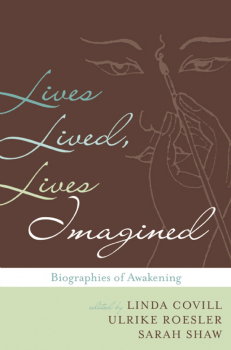 LINDA COVILL, ULRIKE ROESLER, SARAH SHAW : LIVES LIVED, LIVES IMAGINED Biography in the Buddhist Traditions