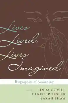 LINDA COVILL, ULRIKE ROESLER, SARAH SHAW : LIVES LIVED, LIVES IMAGINED Biography in the Buddhist Traditions
