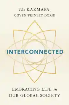 THE KARMAPA, OGYEN TRINLEY DORJE : INTERCONNECTED Embracing Life in Our Global Society