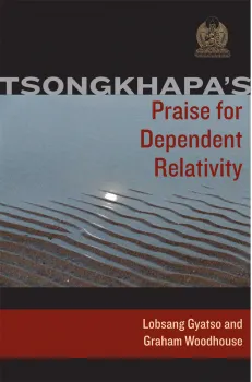 TSONGKHAPA, LOBSANG GYATSO, GESHE GRAHAM WOODHOUSE : TSONGKHAPA’S PRAISE FOR DEPENDENT RELATIVITY