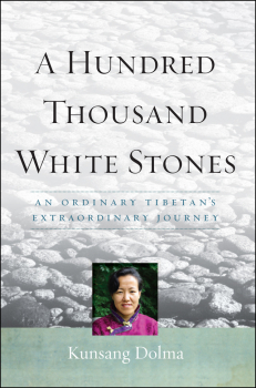 KUNSANG DOLMA : A HUNDRED THOUSAND WHITE STONES An Ordinary Tibetan's Extraordinary Journey