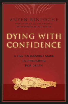 ANYEN RINPOCHE, ALLISON CHOYING ZANGMO : DYING WITH CONFIDENCE A Tibetan Buddhist Guide to Preparing for Death
