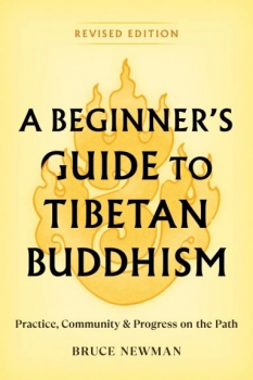 Bruce Newman : A Beginner's Guide to Tibetan Buddhism Practice, Community, and Progress on the Path