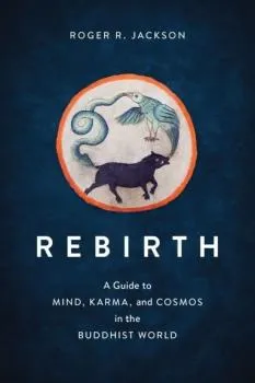 Roger R. Jackson : Rebirth A Guide to Mind, Karma, and Cosmos in the Buddhist World