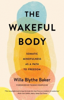 Willa Blythe Baker : The Wakeful Body Somatic Mindfulness as a Path to Freedom
