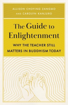 Carolyn Kanjuro, Allison Choying Zangmo : The Guide to Enlightenment Why the Teacher Still Matters in Buddhism Today