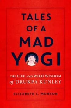 Elizabeth L. Monson : Tales of a Mad Yogi The Life and Wild Wisdom of Drukpa Kunley