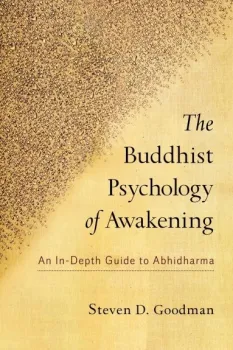 Steven D. Goodman : The Buddhist Psychology of Awakening An In-Depth Guide to Abhidharma