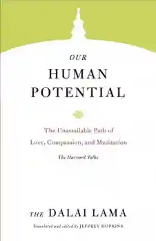 H.H. the Fourteenth Dalai Lama : Our Human Potential The Unassailable Path of Love, Compassion, and Meditation