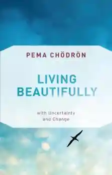 Pema Chodron : Living Beautifully with Uncertainty and Change