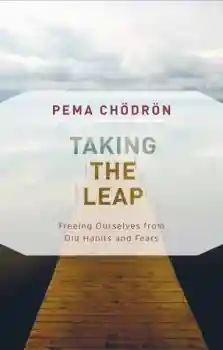 Pema Chodron : Taking the Leap Freeing Ourselves from Old Habits and Fears