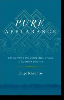 Dilgo Khyentse : Pure Appearance Development and Completion Stages in Vajrayana Practice