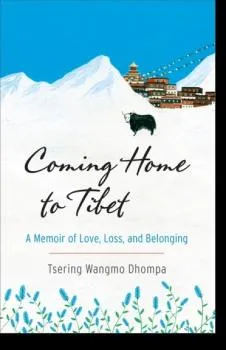 Tsering Wangmo Dhompa : Coming Home to Tibet A Memoir of Love, Loss, and Belonging