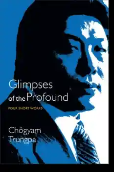Chogyam Trungpa : Glimpses of the Profound Four Short Works