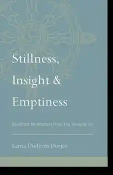 Lama Dudjom Dorjee : Stillness, Insight, and Emptiness Buddhist Meditation from the Ground Up